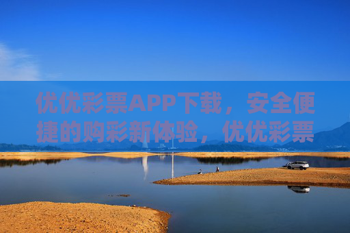 优优彩票APP下载，安全便捷的购彩新体验，优优彩票APP下载，安全便捷的购彩新体验