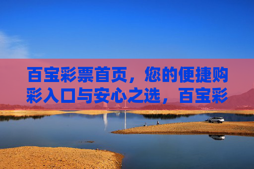 百宝彩票首页,您的便捷购彩入口与安心之选,百宝彩票首页,便捷购彩入口与安心之选 百宝彩票首页,您的便捷购彩入口与安心之选,百宝彩票首页,便捷购彩入口与安心之选