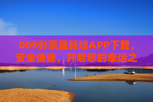009彩票最新版APP下载，安全便捷，开启您的幸运之旅，009彩票最新版APP下载，安全便捷开启幸运之旅
