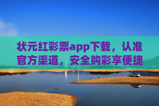 状元红彩票app下载，认准官方渠道，安全购彩享便捷，状元红彩票app下载认准官方渠道 安全便捷享购彩