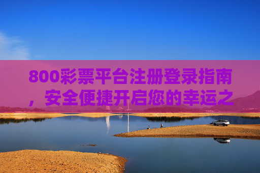 800彩票平台注册登录指南，安全便捷开启您的幸运之旅，800彩票平台注册登录指南，安全便捷开启幸运之旅
