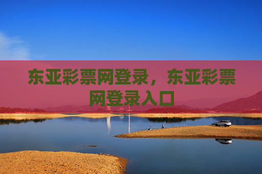 东亚彩票网登录，东亚彩票网登录入口