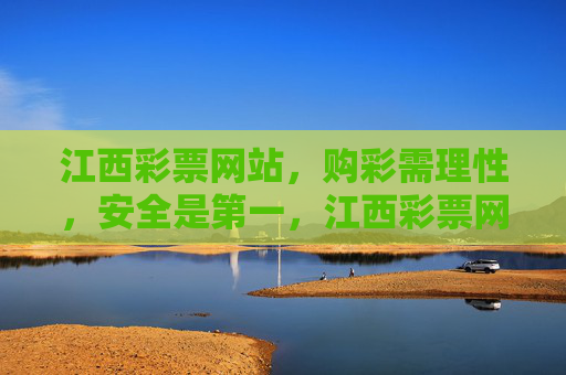 江西彩票网站，购彩需理性，安全是第一，江西彩票网站，理性购彩，安全至上