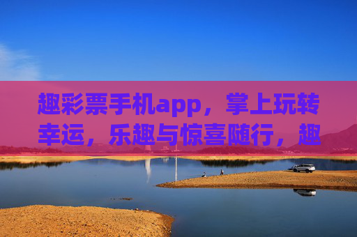 趣彩票手机app，掌上玩转幸运，乐趣与惊喜随行，趣彩票手机app，掌上玩转幸运，乐趣惊喜随行