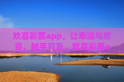 欢喜彩票app，让幸运与欢喜，触手可及，欢喜彩票app，触手可及的幸运与欢喜