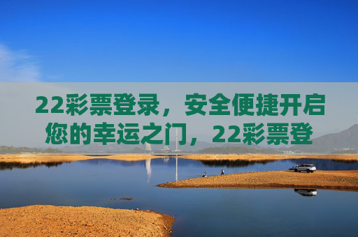 22彩票登录，安全便捷开启您的幸运之门，22彩票登录，安全便捷开启幸运之门