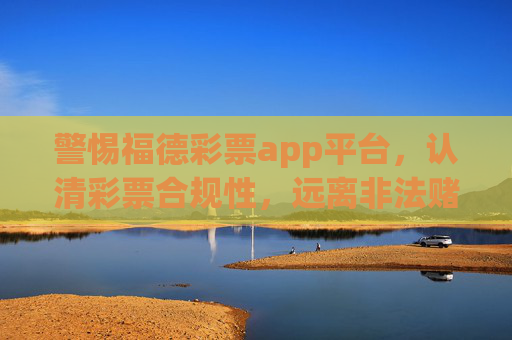 警惕福德彩票app平台，认清彩票合规性，远离非法赌博陷阱，警惕福德彩票app平台，认清合规性，远离非法赌博陷阱