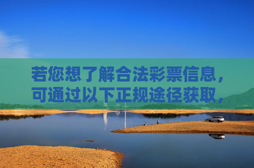 若您想了解合法彩票信息，可通过以下正规途径获取，获取合法彩票信息的正规途径
