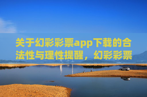 关于幻彩彩票app下载的合法性与理性提醒，幻彩彩票app下载的合法性与理性提醒