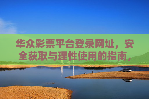 华众彩票平台登录网址，安全获取与理性使用的指南，华众彩票平台登录网址，安全获取与理性使用指南