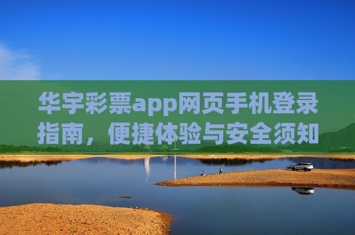 华宇彩票app网页手机登录指南，便捷体验与安全须知，华宇彩票app网页手机登录指南，便捷体验与安全须知