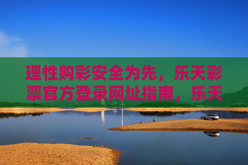 理性购彩安全为先，乐天彩票官方登录网址指南，乐天彩票官方登录指南，理性购彩，安全为先