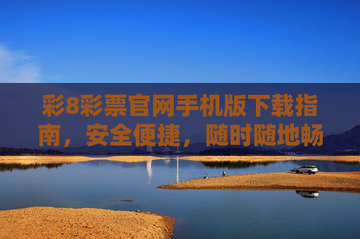 彩8彩票官网手机版下载指南，安全便捷，随时随地畅享购彩乐趣，彩8彩票手机版下载指南，安全便捷，畅享购彩乐趣