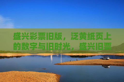 盛兴彩票旧版，泛黄纸页上的数字与旧时光，盛兴旧票，泛黄数字里的旧时光