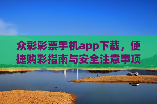 众彩彩票手机app下载，便捷购彩指南与安全注意事项，众彩彩票手机app下载，便捷购彩与安全指南
