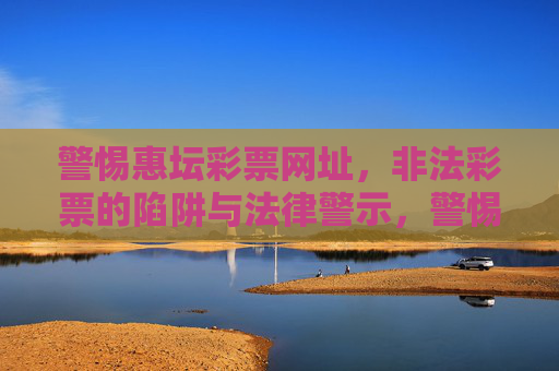 警惕惠坛彩票网址，非法彩票的陷阱与法律警示，警惕惠坛彩票网址，非法彩票陷阱与法律警示