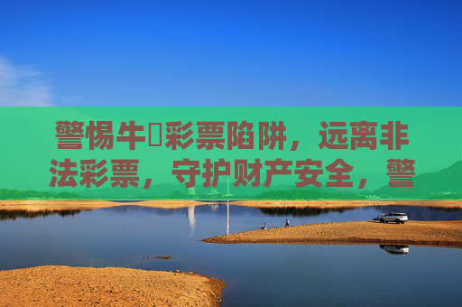 警惕牛赑彩票陷阱，远离非法彩票，守护财产安全，警惕牛赑彩票非法陷阱，守护财产安全