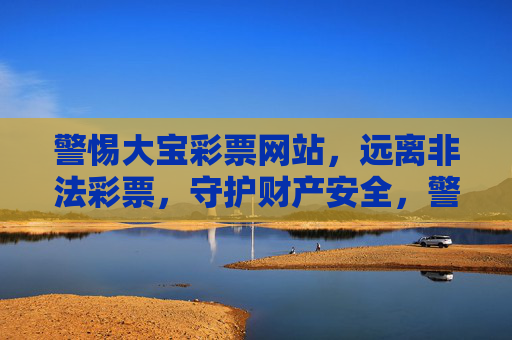 警惕大宝彩票网站，远离非法彩票，守护财产安全，警惕大宝彩票网站，远离非法彩票，守护财产安全