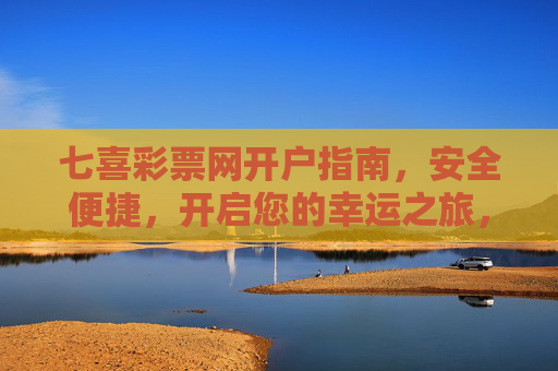 七喜彩票网开户指南，安全便捷，开启您的幸运之旅，七喜彩票网安全便捷开户指南，开启幸运之旅
