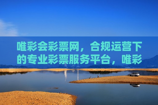 唯彩会彩票网，合规运营下的专业彩票服务平台，唯彩会彩票网，合规运营的专业彩票服务平台