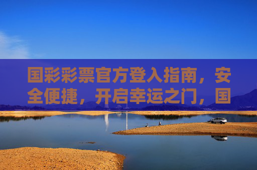 国彩彩票官方登入指南，安全便捷，开启幸运之门，国彩彩票官方安全便捷登入指南，开启幸运之门