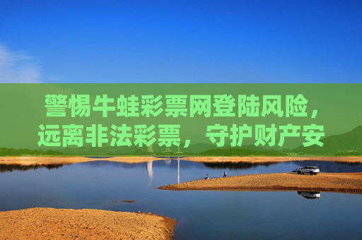 警惕牛蛙彩票网登陆风险,远离非法彩票,守护财产安全,警惕牛蛙彩票网登陆风险,远离非法彩票守护财产安全 警惕牛蛙彩票网登陆风险,远离非法彩票,守护财产安全,警惕牛蛙彩票网登陆风险,远离非法彩票守护财产安全