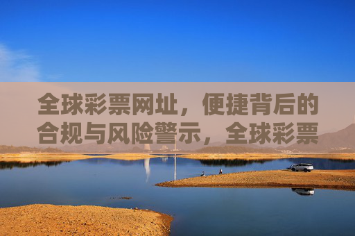 全球彩票网址，便捷背后的合规与风险警示，全球彩票网址的便捷，合规与风险警示