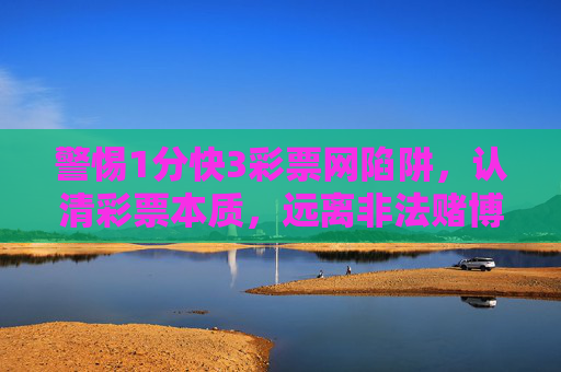 警惕1分快3彩票网陷阱，认清彩票本质，远离非法赌博，警惕1分快3彩票网陷阱，认清本质远离非法赌博