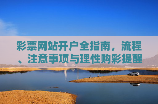 彩票网站开户全指南，流程、注意事项与理性购彩提醒，彩票网站开户全指南，流程、注意事项与理性购彩提醒