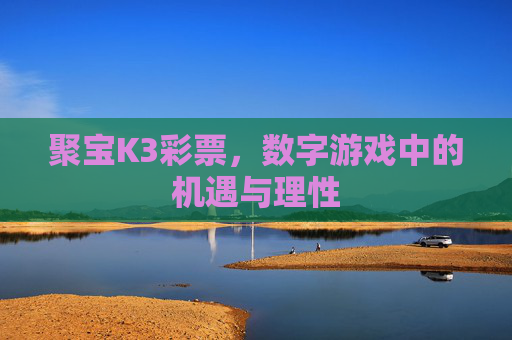 聚宝K3彩票，数字游戏中的机遇与理性