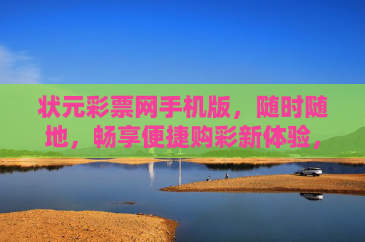 状元彩票网手机版，随时随地，畅享便捷购彩新体验，状元彩票网手机版，随时随地便捷购彩新体验