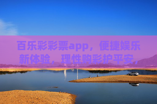百乐彩彩票app，便捷娱乐新体验，理性购彩护平安，百乐彩，便捷娱乐新体验，理性购彩护平安