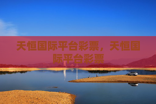 天恒国际平台彩票，天恒国际平台彩票