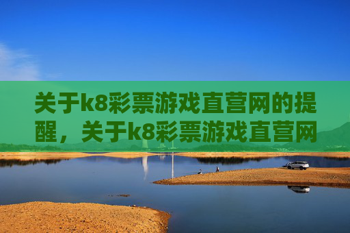 关于k8彩票游戏直营网的提醒，关于k8彩票游戏直营网的提醒