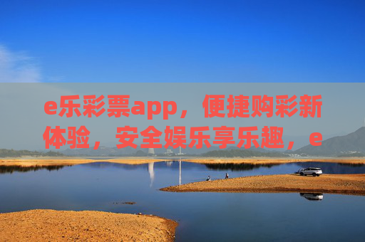 e乐彩票app，便捷购彩新体验，安全娱乐享乐趣，e乐彩票app，便捷购彩，安全享乐趣