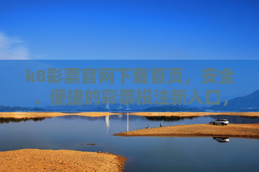 k8彩票官网下载首页，安全、便捷的彩票投注新入口，k8彩票官网下载，安全便捷的彩票投注新入口