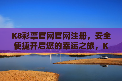 K8彩票官网官网注册，安全便捷开启您的幸运之旅，K8彩票官网注册，安全便捷开启幸运之旅