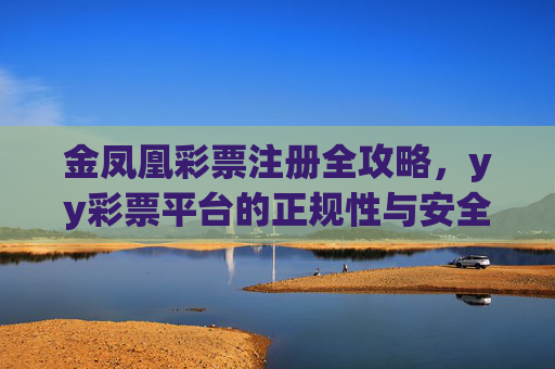 金凤凰彩票注册全攻略，yy彩票平台的正规性与安全指南，金凤凰彩票，注册攻略与正规安全指南