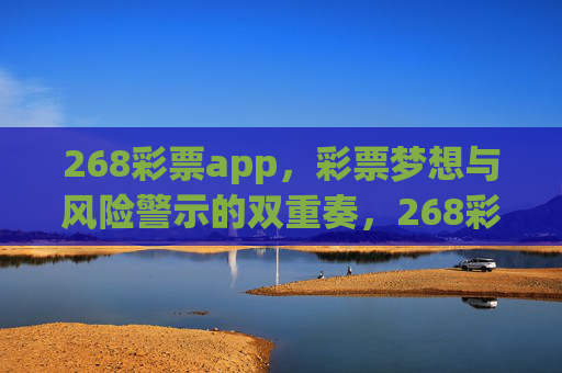 268彩票app，彩票梦想与风险警示的双重奏，268彩票app，梦想与风险警示的双重奏