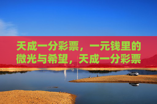 天成一分彩票，一元钱里的微光与希望，天成一分彩票，一元钱里的微光与希望