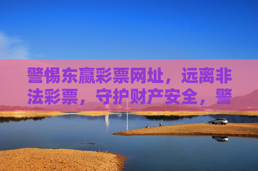 警惕东赢彩票网址，远离非法彩票，守护财产安全，警惕东赢彩票非法网址，守护财产安全