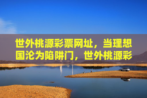 世外桃源彩票网址，当理想国沦为陷阱门，世外桃源彩票网址，理想国沦为陷阱门