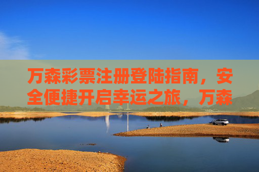 万森彩票注册登陆指南，安全便捷开启幸运之旅，万森彩票注册登录指南，安全便捷开启幸运之旅
