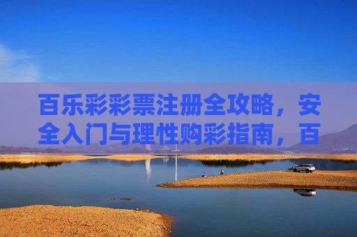 百乐彩彩票注册全攻略，安全入门与理性购彩指南，百乐彩彩票注册全攻略，安全入门与理性购彩指南