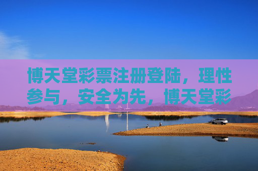 博天堂彩票注册登陆，理性参与，安全为先，博天堂彩票，理性参与，安全为先