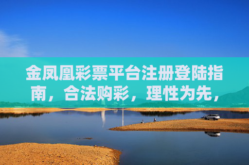 金凤凰彩票平台注册登陆指南，合法购彩，理性为先，金凤凰彩票平台注册登录指南，合法购彩，理性为先