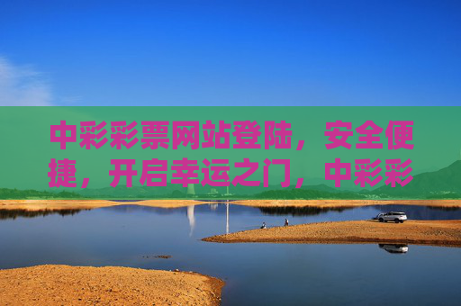中彩彩票网站登陆，安全便捷，开启幸运之门，中彩彩票安全便捷登陆，开启幸运之门