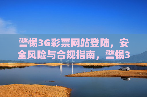 警惕3G彩票网站登陆，安全风险与合规指南，警惕3G彩票网站登录，安全风险与合规指南