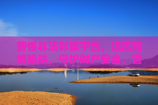 警惕非法彩票平台，远离赌博陷阱，守护财产安全，警惕非法彩票陷阱，守护财产安全