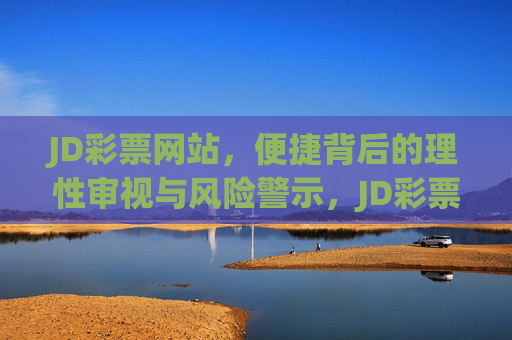 JD彩票网站,便捷背后的理性审视与风险警示,JD彩票网站,便捷背后的理性审视与风险警示 JD彩票网站,便捷背后的理性审视与风险警示,JD彩票网站,便捷背后的理性审视与风险警示